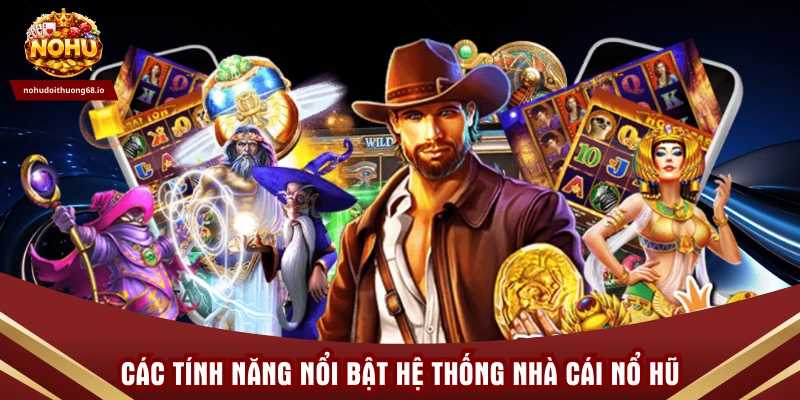 Các tính năng nổi bật hệ thống Nhà cái Nổ hũ