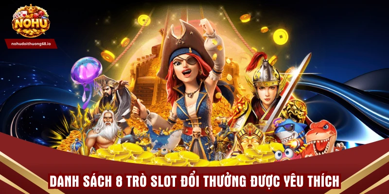 Danh sách 8 trò slot đổi thưởng được yêu thích