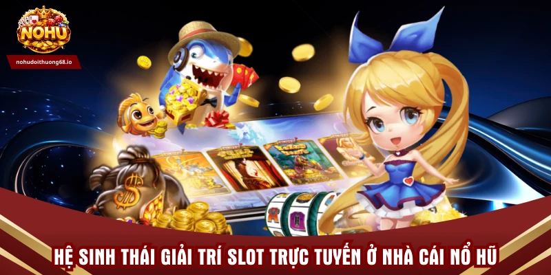 Hệ sinh thái giải trí slot trực tuyến ở Nhà cái Nổ hũ