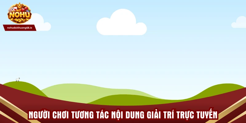Người chơi tương tác nội dung giải trí trực tuyến