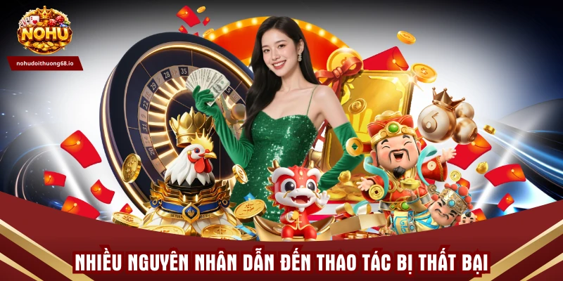 Nhiều nguyên nhân dẫn đến thao tác bị thất bại
