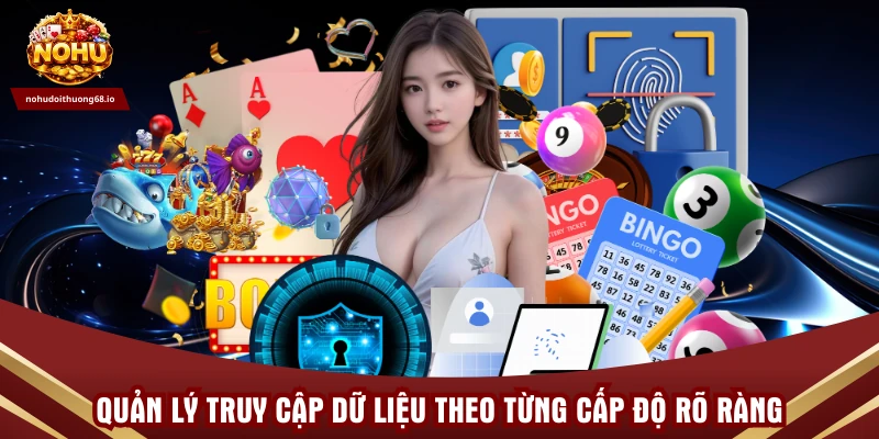Quản lý truy cập dữ liệu theo từng cấp độ rõ ràng