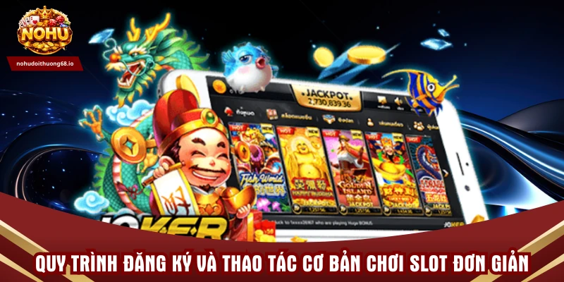 Quy trình đăng ký và thao tác cơ bản chơi slot đơn giản nhanh