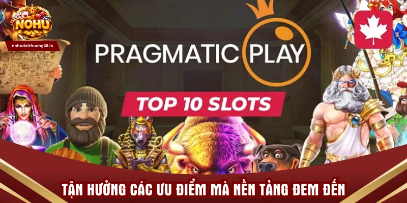 Tận hưởng các ưu điểm mà nền tảng đem đến