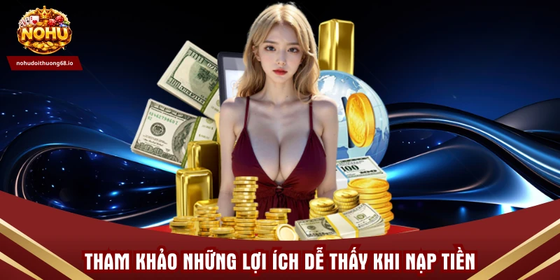 Tham khảo những lợi ích dễ thấy khi nạp tiền